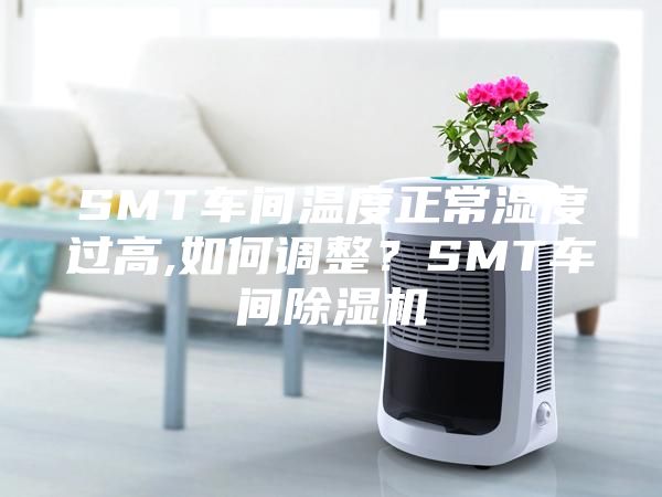 SMT車間溫度正常濕度過高,如何調(diào)整？SMT車間除濕機