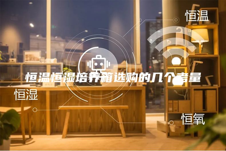 恒溫恒濕培養(yǎng)箱選購(gòu)的幾個(gè)考量