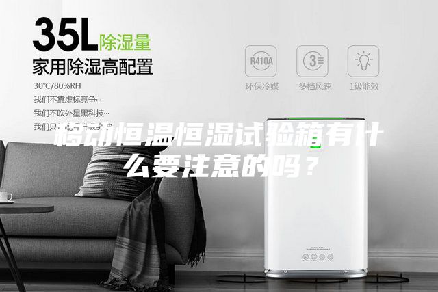 移動(dòng)恒溫恒濕試驗(yàn)箱有什么要注意的嗎？