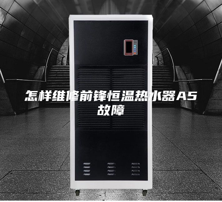怎樣維修前鋒恒溫熱水器A5故障