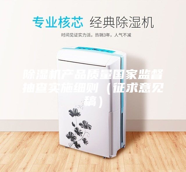 除濕機產品質量國家監督抽查實施細則(征求意見稿)