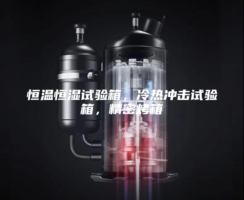 恒溫恒濕試驗箱，冷熱沖擊試驗箱，精密烤箱