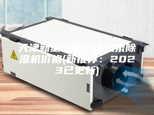 天津新型三集一體熱泵除濕機(jī)價格(新推薦：2023已更新)