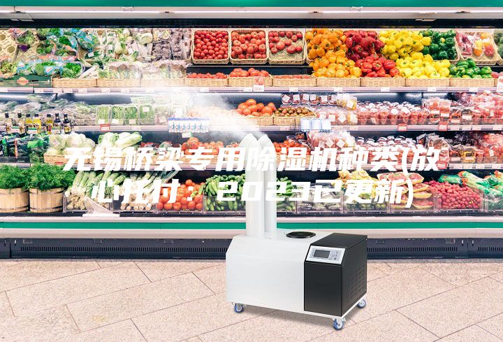 無錫橋梁專用除濕機(jī)種類(放心托付:2023已更新)