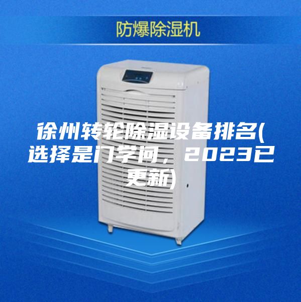 徐州轉(zhuǎn)輪除濕設(shè)備排名(選擇是門學(xué)問,2023已更新)