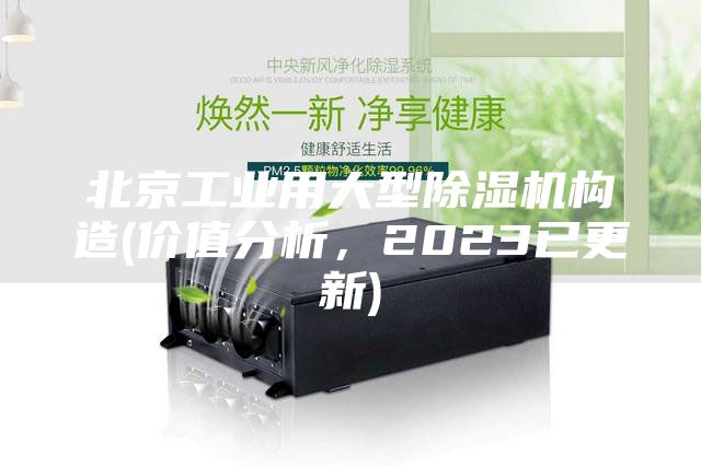 北京工業用大型除濕機構造(價值分析，2023已更新)