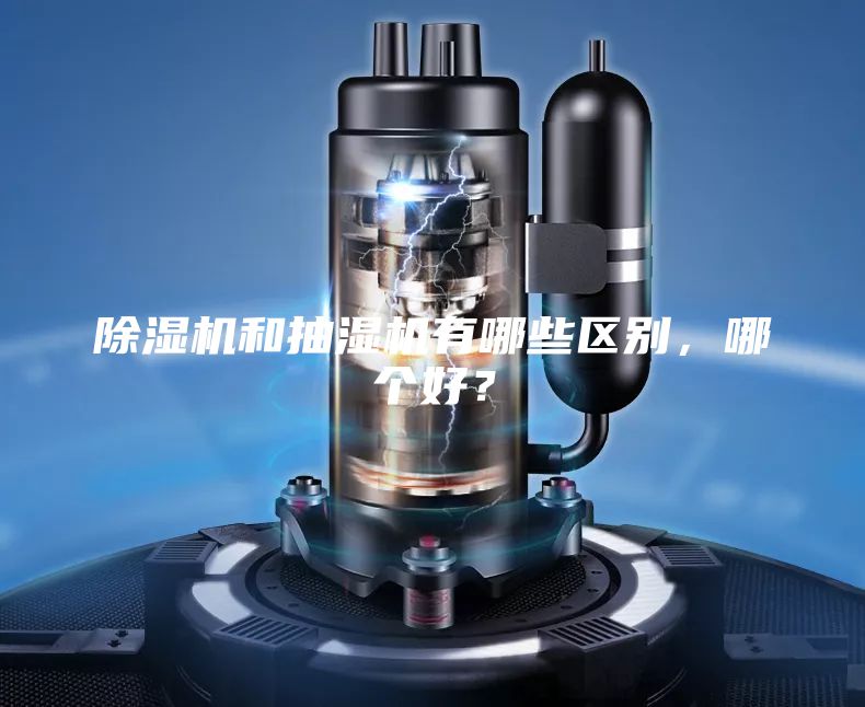 除濕機和抽濕機有哪些區別,哪個好?