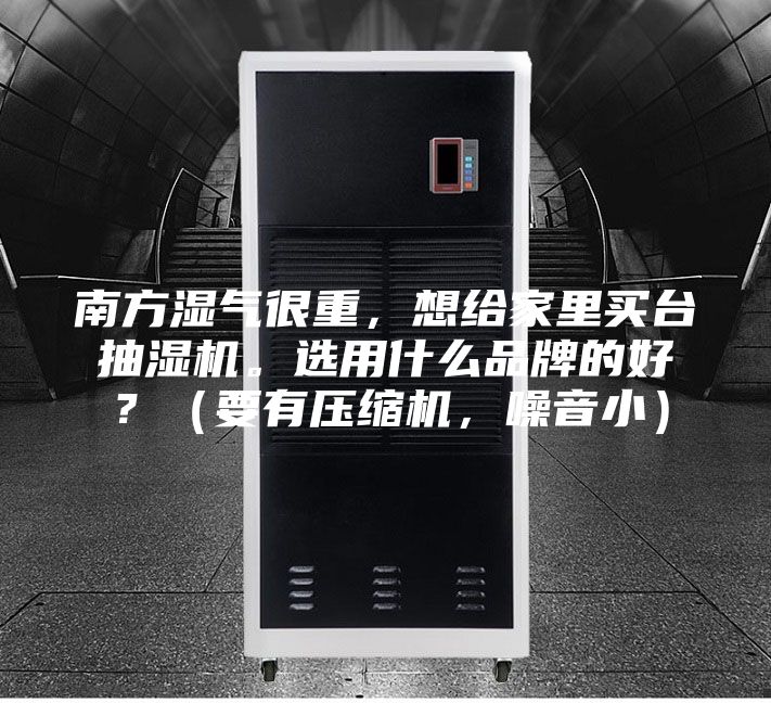 南方濕氣很重,想給家里買臺抽濕機。選用什么品牌的好?(要有壓縮機,噪音小)