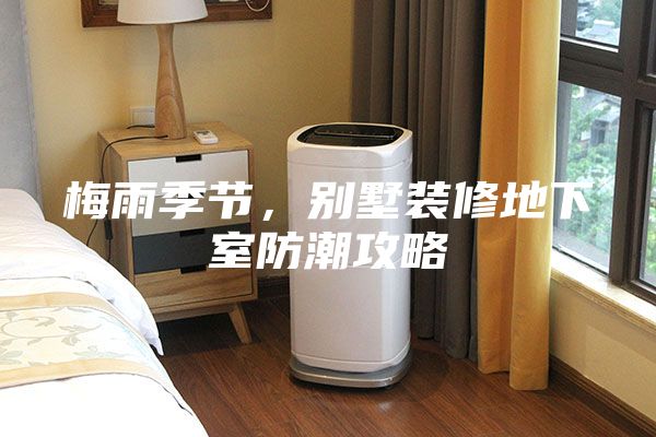 梅雨季節,別墅裝修地下室防潮攻略