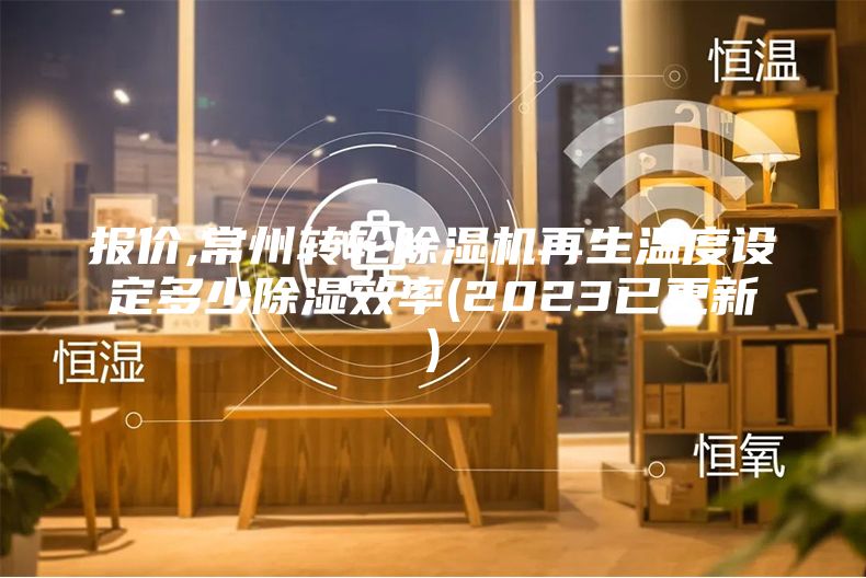 報價,常州轉輪除濕機再生溫度設定多少除濕效率(2023已更新)