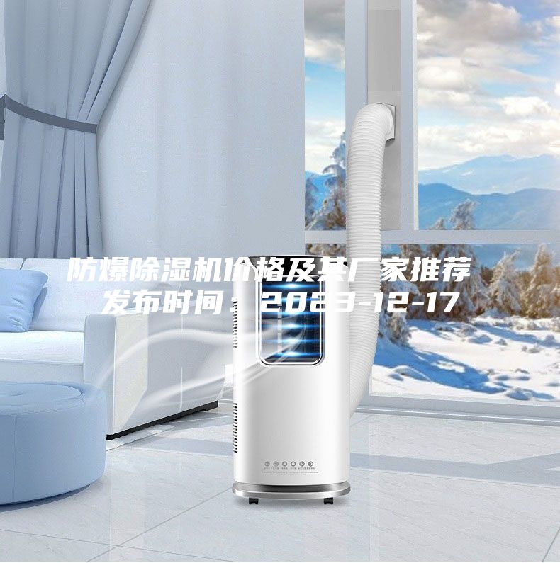防爆除濕機(jī)價(jià)格及其廠(chǎng)家推薦 發(fā)布時(shí)間：2023-12-17