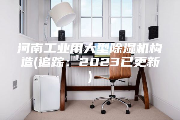 河南工業用大型除濕機構造(追蹤:2023已更新)