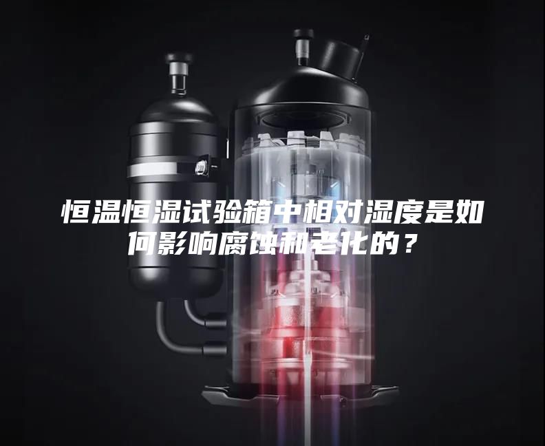 恒溫恒濕試驗(yàn)箱中相對(duì)濕度是如何影響腐蝕和老化的?