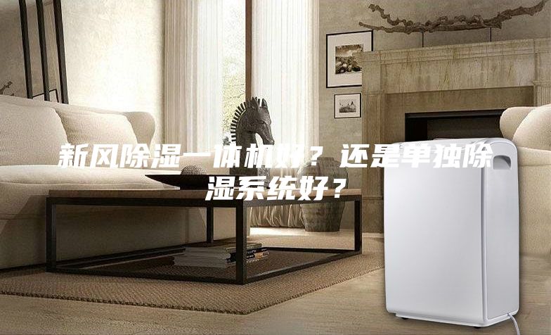 新風(fēng)除濕一體機(jī)好?還是單獨(dú)除濕系統(tǒng)好?