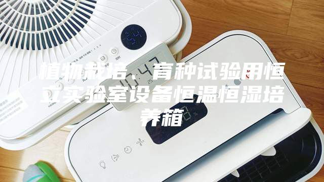 植物栽培、育種試驗用恒立實驗室設(shè)備恒溫恒濕培養(yǎng)箱