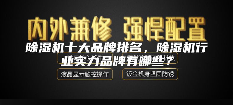 除濕機(jī)十大品牌排名，除濕機(jī)行業(yè)實(shí)力品牌有哪些？