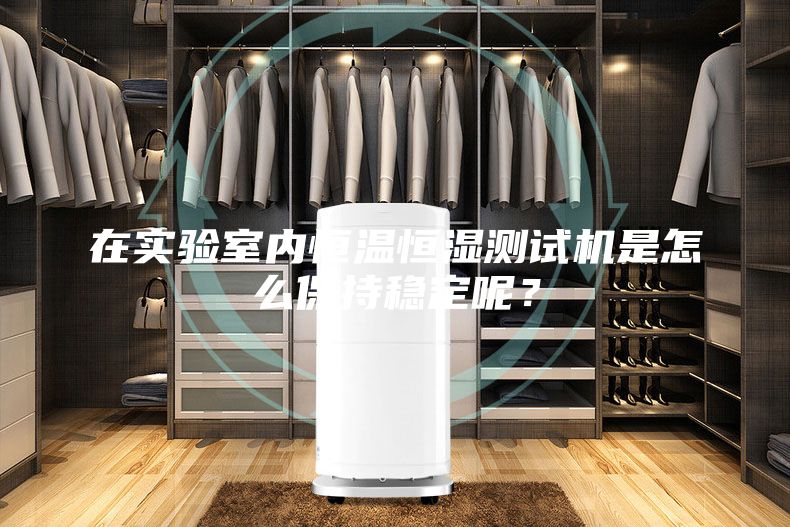在實(shí)驗(yàn)室內(nèi)恒溫恒濕測(cè)試機(jī)是怎么保持穩(wěn)定呢?