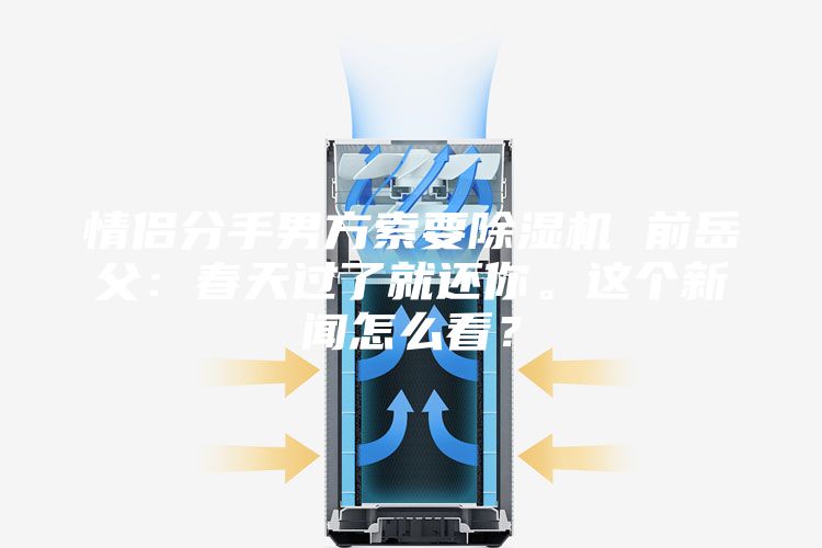 情侶分手男方索要除濕機 前岳父:春天過了就還你。這個新聞怎么看?