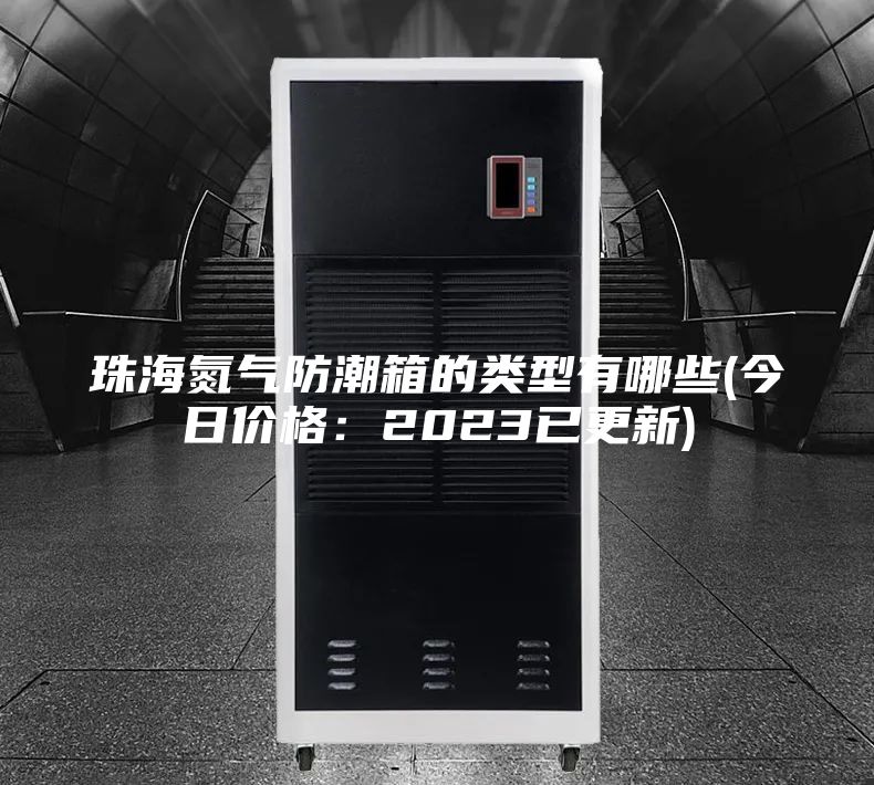 珠海氮氣防潮箱的類型有哪些(今日價格:2023已更新)