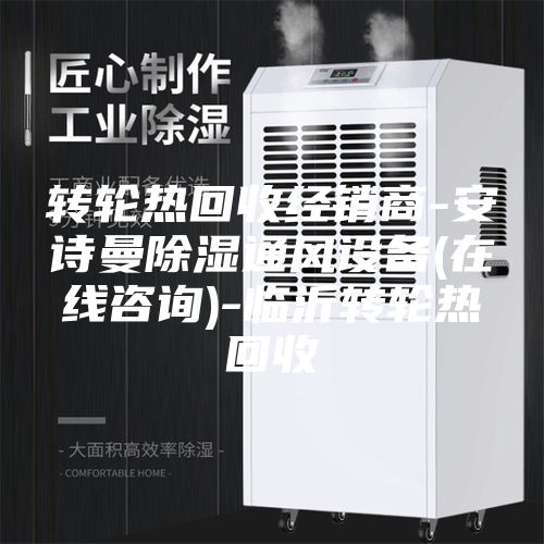 轉(zhuǎn)輪熱回收經(jīng)銷商-安詩曼除濕通風設備(在線咨詢)-臨沂轉(zhuǎn)輪熱回收