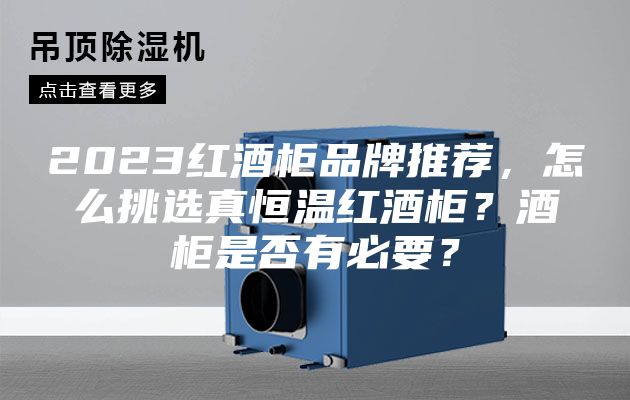 2023紅酒柜品牌推薦,怎么挑選真恒溫紅酒柜?酒柜是否有必要?