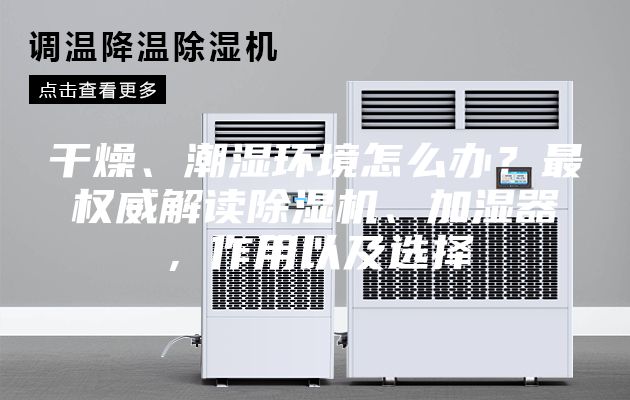 干燥、潮濕環境怎么辦？最權威解讀除濕機、加濕器，作用以及選擇