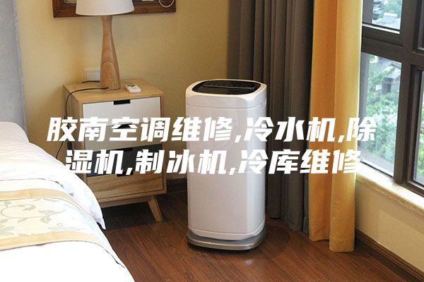 膠南空調(diào)維修,冷水機,除濕機,制冰機,冷庫維修