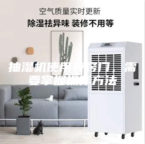 抽濕機(jī)使用有竅門，需要掌握操作方法