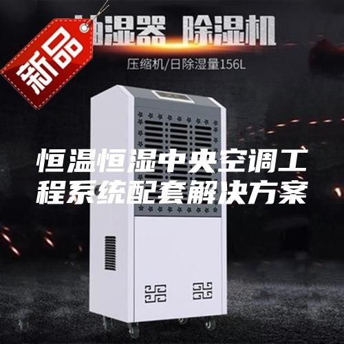 恒溫恒濕中央空調工程系統配套解決方案