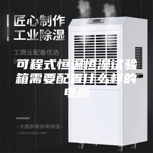 可程式恒溫恒濕試驗(yàn)箱需要配置什么樣的電源