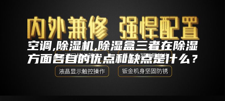空調,除濕機,除濕盒三者在除濕方面各自的優點和缺點是什么?