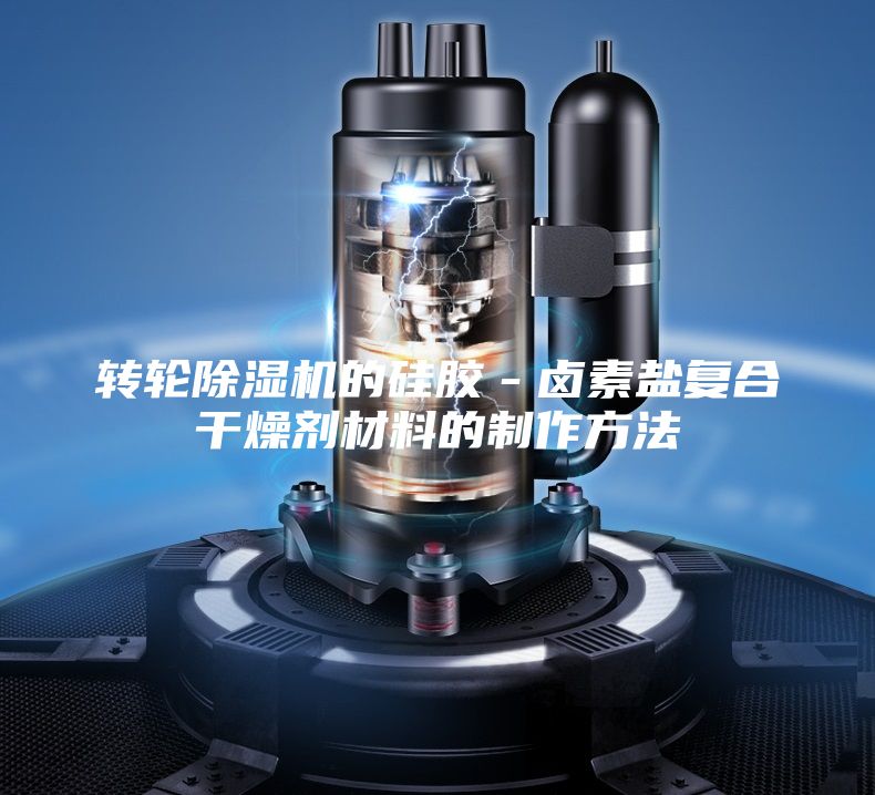 轉輪除濕機的硅膠-鹵素鹽復合干燥劑材料的制作方法