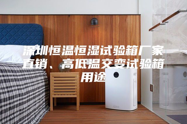 深圳恒溫恒濕試驗(yàn)箱廠家直銷、高低溫交變試驗(yàn)箱用途