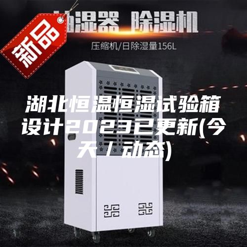 湖北恒溫恒濕試驗箱設(shè)計2023已更新(今天/動態(tài))