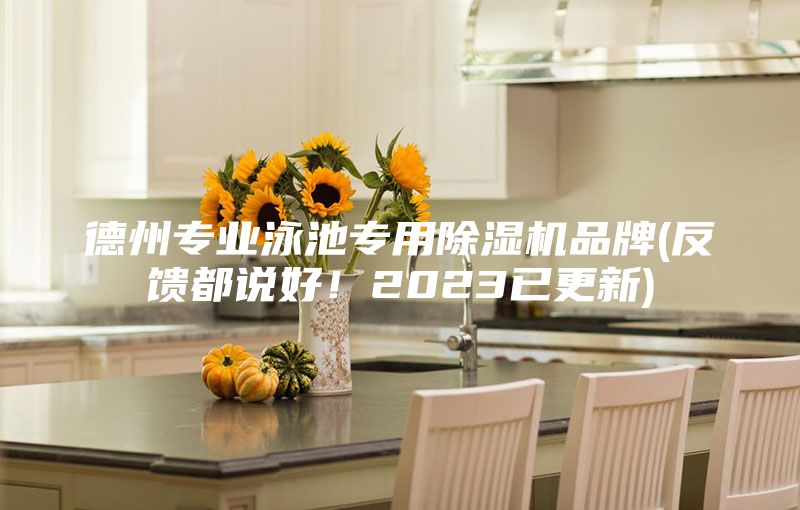 德州專業泳池專用除濕機品牌(反饋都說好！2023已更新)