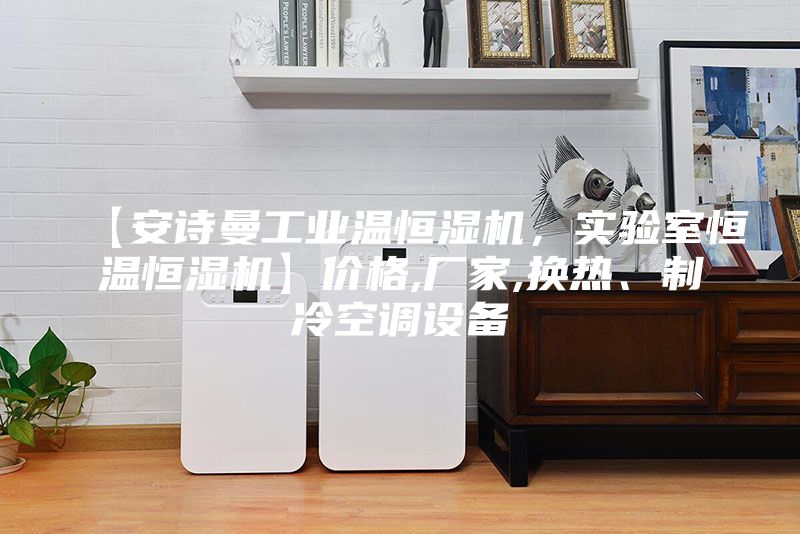 【安詩曼工業溫恒濕機，實驗室恒溫恒濕機】價格,廠家,換熱、制冷空調設備