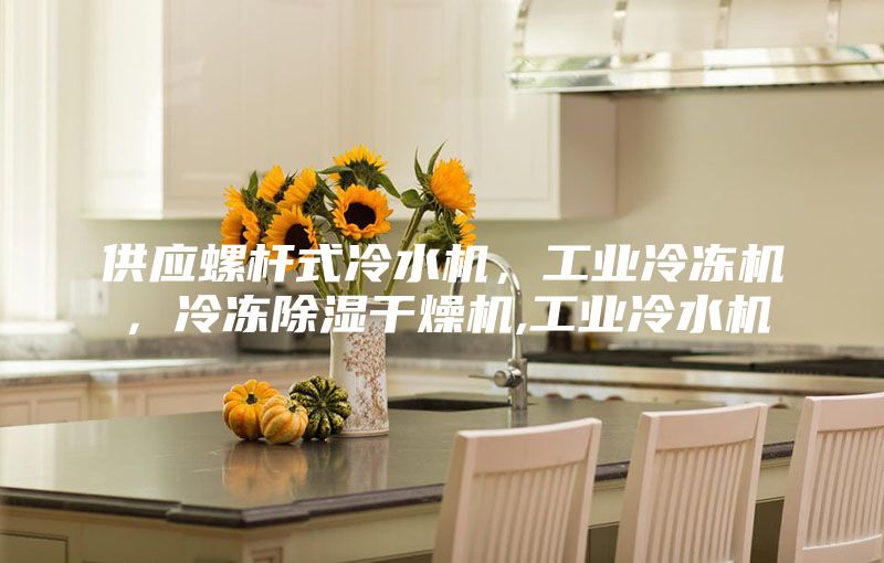 供應螺桿式冷水機,工業冷凍機,冷凍除濕干燥機,工業冷水機