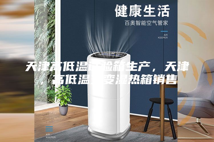 天津高低溫試驗箱生產,天津,高低溫交變濕熱箱銷售