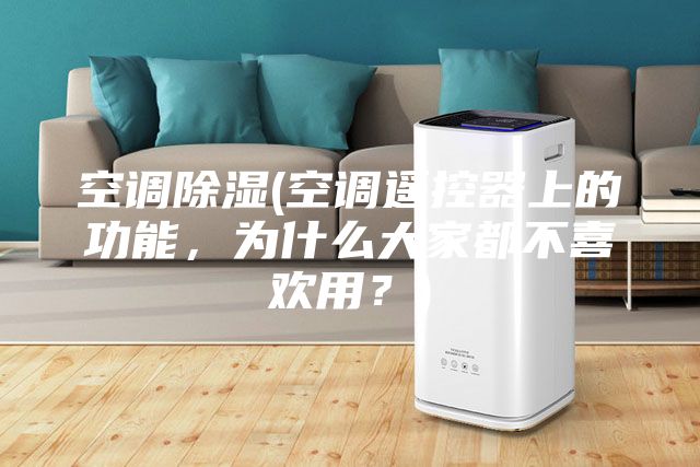 空調除濕(空調遙控器上的功能,為什么大家都不喜歡用?)
