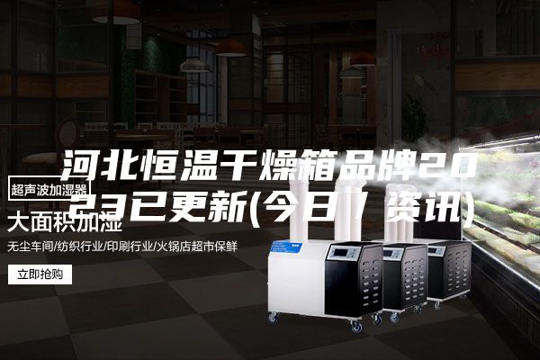 河北恒溫干燥箱品牌2023已更新(今日/資訊)