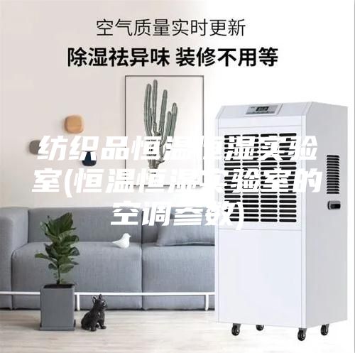 紡織品恒溫恒濕實(shí)驗(yàn)室(恒溫恒濕實(shí)驗(yàn)室的空調(diào)參數(shù))