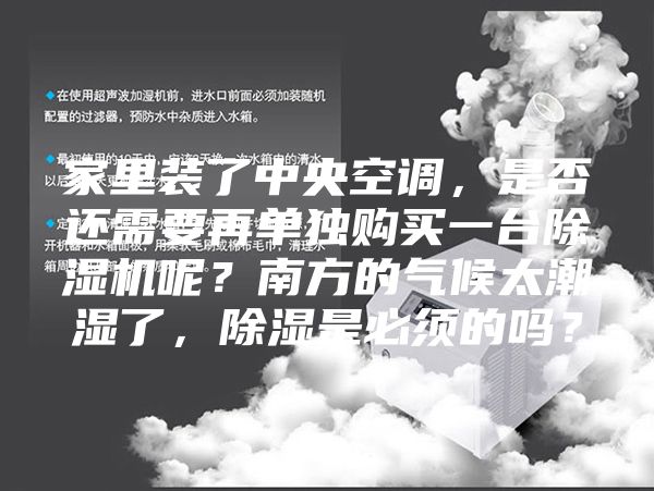 家里裝了中央空調(diào)，是否還需要再單獨(dú)購買一臺(tái)除濕機(jī)呢？南方的氣候太潮濕了，除濕是必須的嗎？