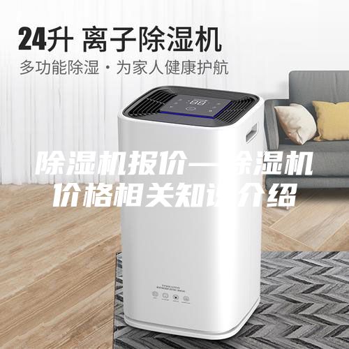 除濕機(jī)報(bào)價(jià)—除濕機(jī)價(jià)格相關(guān)知識(shí)介紹