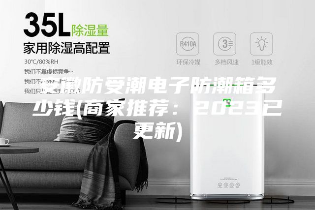 安徽防受潮電子防潮箱多少錢(商家推薦:2023已更新)