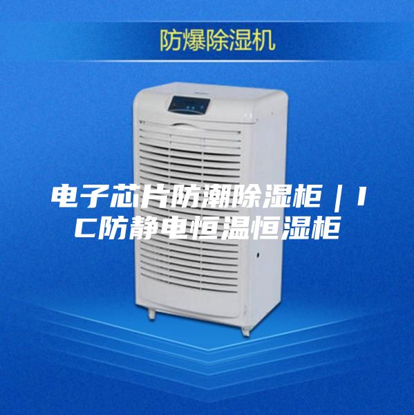 電子芯片防潮除濕柜｜IC防靜電恒溫恒濕柜
