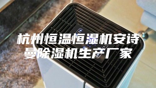 杭州恒溫恒濕機安詩曼除濕機生產廠家