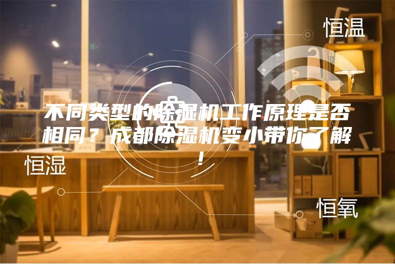 不同類型的除濕機工作原理是否相同？成都除濕機變小帶你了解！