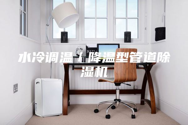 水冷調(diào)溫/降溫型管道除濕機(jī)
