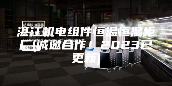 湛江機(jī)電組件恒溫恒濕柜廠(誠邀合作!2023已更新)