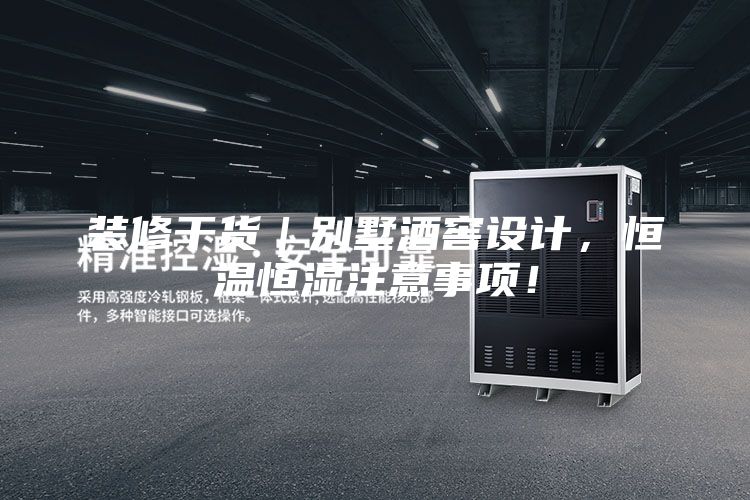 裝修干貨｜別墅酒窖設計，恒溫恒濕注意事項！